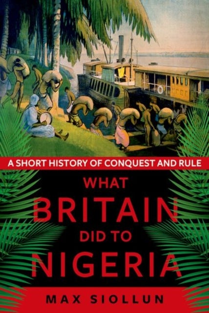 What Britain Did to Nigeria - A Short History of Conquest and Rule