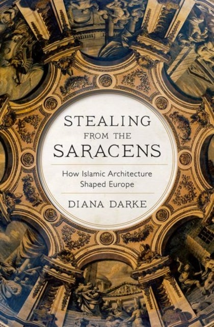 Stealing from the Saracens - How Islamic Architecture Shaped Europe