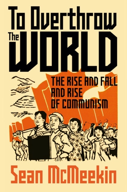 To Overthrow the World - The Rise and Fall and Rise of Communism