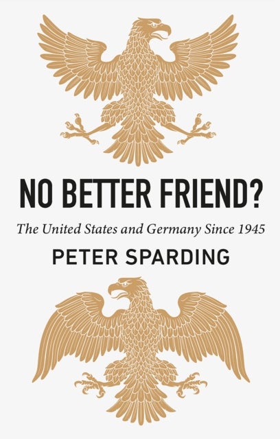 No Better Friend? - The United States and Germany Since 1945