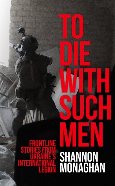 To Die With Such Men - Frontline Stories from Ukraine¿s International Legion
