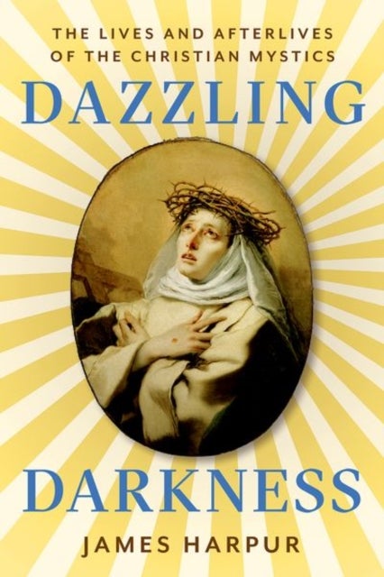 Dazzling Darkness - The Lives and Afterlives of the Christian Mystics