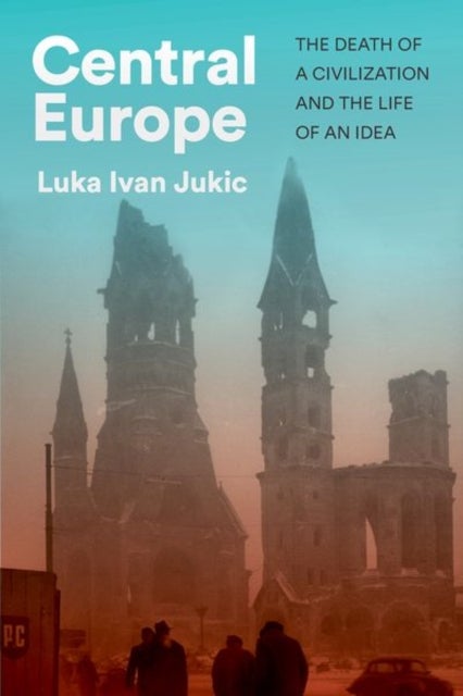 Central Europe - The Death of a Civilization and the Life of an Idea