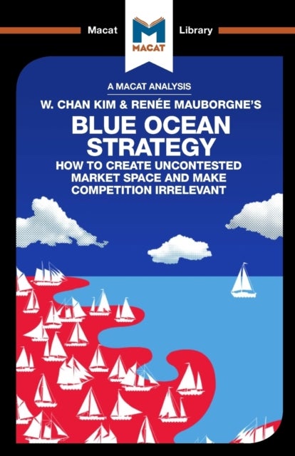 An Analysis of W. Chan Kim and Renee Mauborgne's Blue Ocean Strategy - How to Create Uncontested Market Space