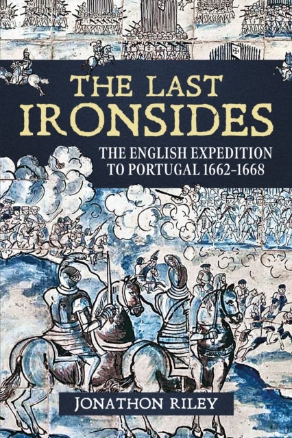 The Last Ironsides - The English Expedition to Portugal, 1662-1668