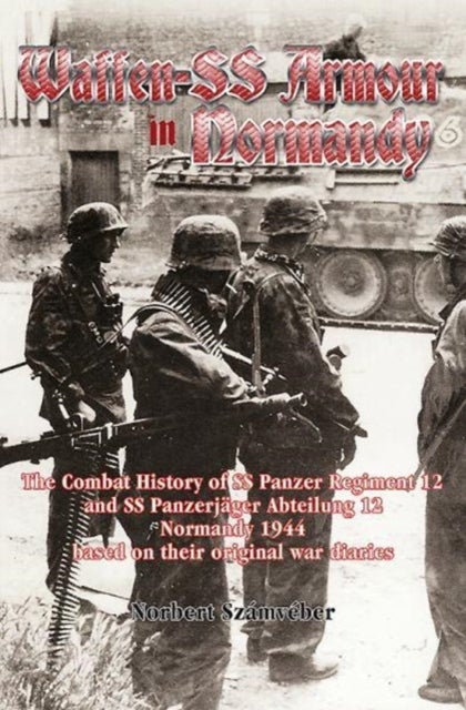 Waffen-Ss Armour in Normandy - The Combat History of Ss Panzer Regiment 12 and Ss PanzerjaGer Abteilung 12, Normandy 1944, Based on