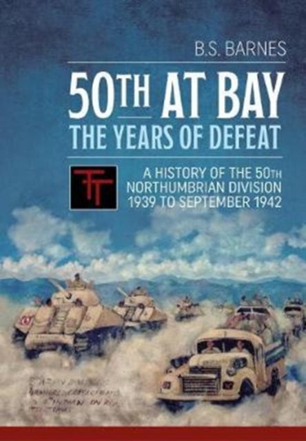 50th at Bay - the Years of Defeat - A History of the 50th Northumbrian Division 1939 to September 1942