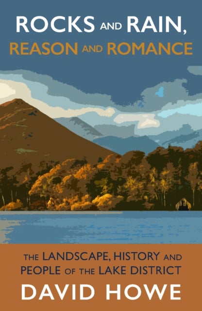 Rocks and Rain, Reason and Romance - The Landscape, History and People of the Lake District