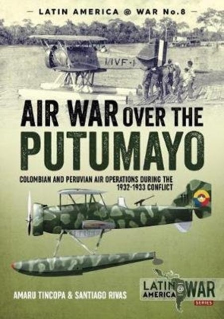 Air War Over the Putumayo - Colombian and Peruvian Air Operations During the 1932-1933 Conflict