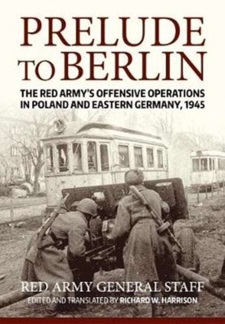 Prelude to Berlin - The Red Army's Offensive Operations in Poland and Eastern Germany, 1945
