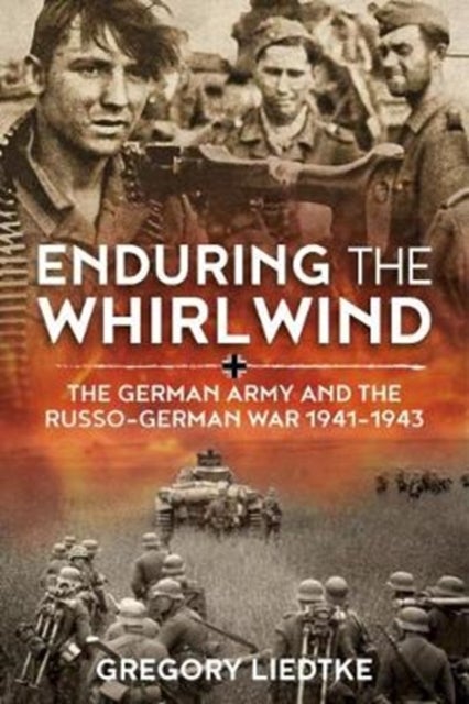 Enduring the Whirlwind - The German Army and the Russo-German War 1941-1943