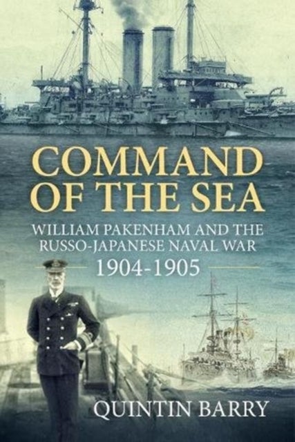 Command of the Sea - William Pakenham and the Russo-Japanese Naval War 1904-1905