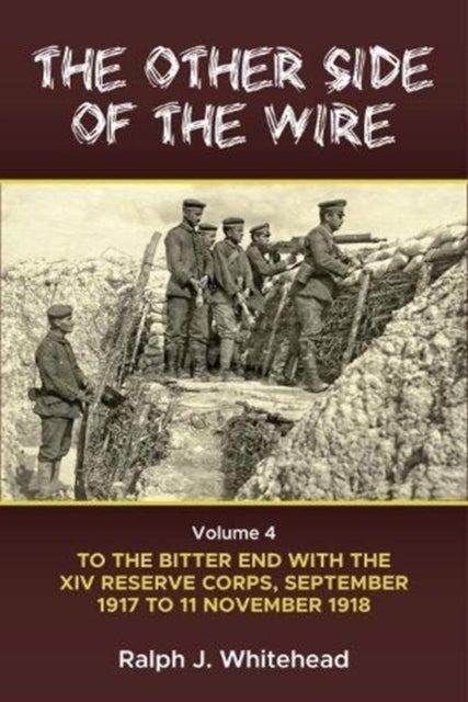 The Other Side of the Wire Volume 4 - With the XIV Reserve Corps: to the Bitter End, September 1917 to 11 November 1918