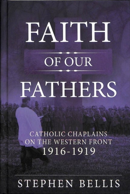 Faith of Our Fathers - Catholic Chaplains with the British Army on the Western Front 1916-19