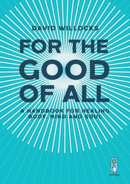 For the Good of All - A Handbook for Healing Body, Mind and Soul