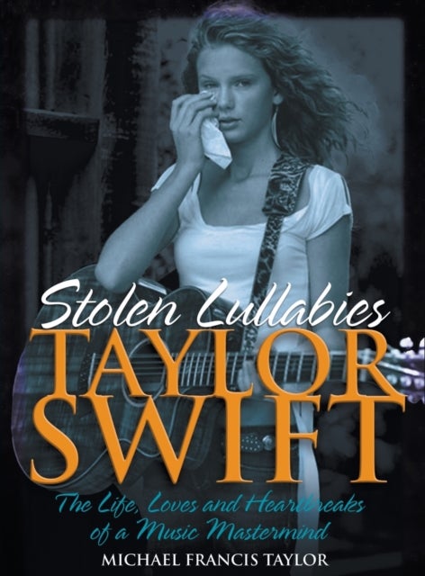 Taylor Swift - Stolen Lullabies - The life, loves and heartbreaks of a music mastermind