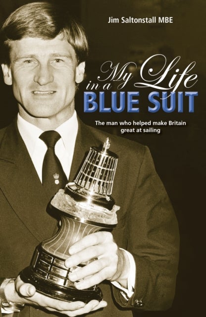 My Life in a Blue Suit - The Man Who Helped Make Britain Great at Sailing