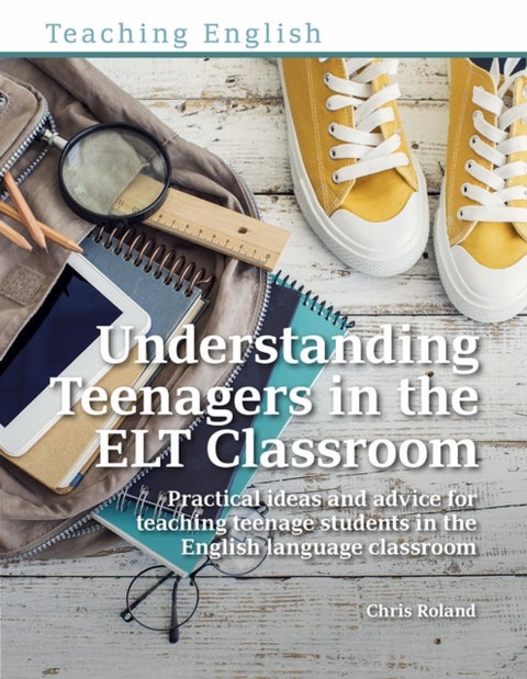 Understanding Teenagers in the ELT Classroom - Practical ideas and advice for teaching teenage students in the English language classroom
