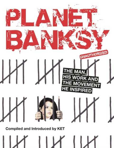 Planet Banksy - The man, his work and the movement he inspired