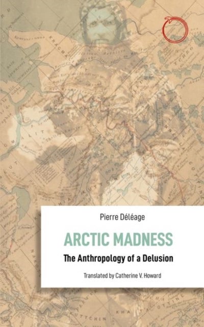Bilde av Arctic Madness - The Anthropology Of A Delusion Av Pierre Deleage, Catherine V. Howard