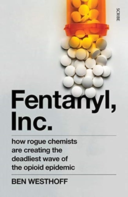 Fentanyl, Inc. - how rogue chemists are creating the deadliest wave of the opioid epidemic