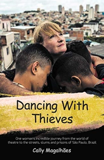 Dancing With Thieves - One Woman's Incredible Journey from the World of Theatre to the Streets, Slums and Prisons of Sao Pa