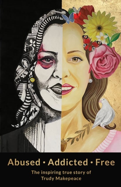 Abused Addicted Free - The Inspiring True Story of Trudy Makepeace