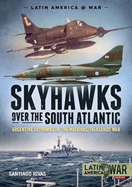 Skyhawks Over the South Atlantic - The Argentine Skyhawks in the Malvinas/Falklands War 1982