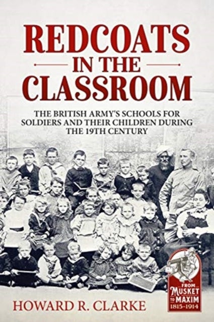 Redcoats in the Classroom - The British Army's Schools for Soldiers and Their Children During the 19th Century