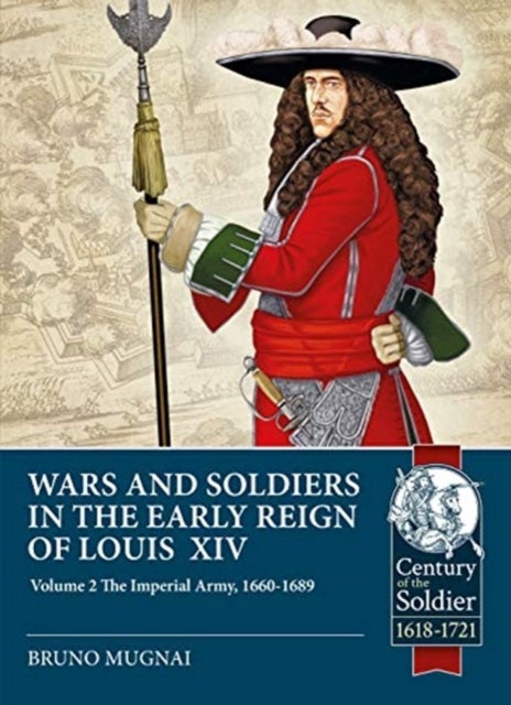 Wars and Soldiers in the Early Reign of Louis XIV Volume 2 - The Imperial Army, 1660-1689