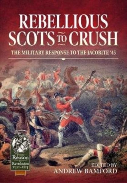 Rebellious Scots to Crush - The Military Response to the Jacobite '45