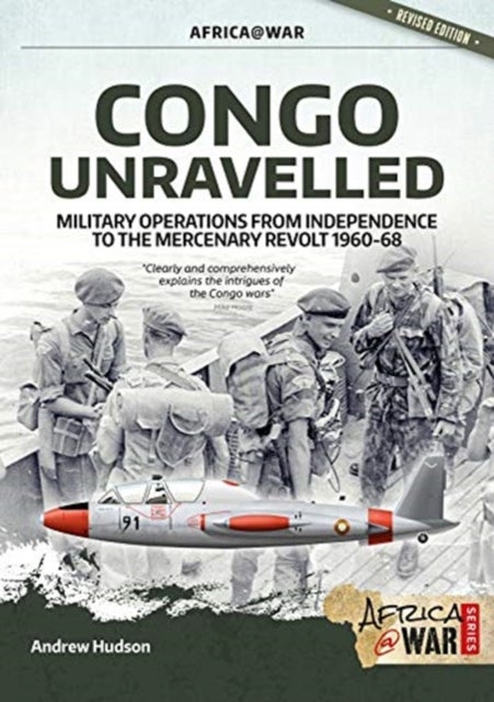 Congo Unravelled - Military Operations from Independence to the Mercenary Revolt 1960-68