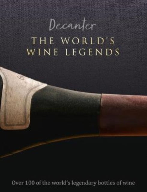 Decanter: The World's Wine Legends - Over 100 of the World's Legendary Bottles of Wine