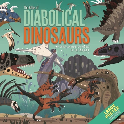 The Atlas of Diabolical Dinosaurs - and other Amazing Creatures of the Mesozoic