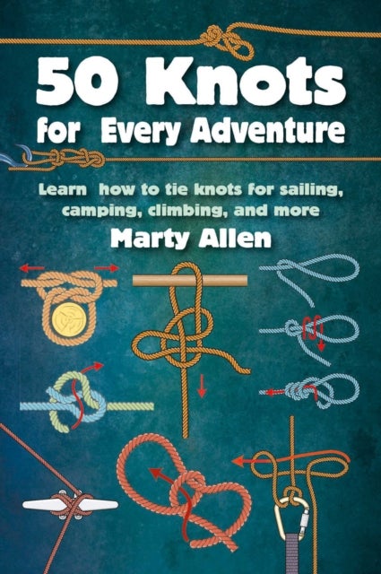 50 Knots for Every Adventure - Learn How to Tie Knots for Sailing, Camping, Climbing, and More