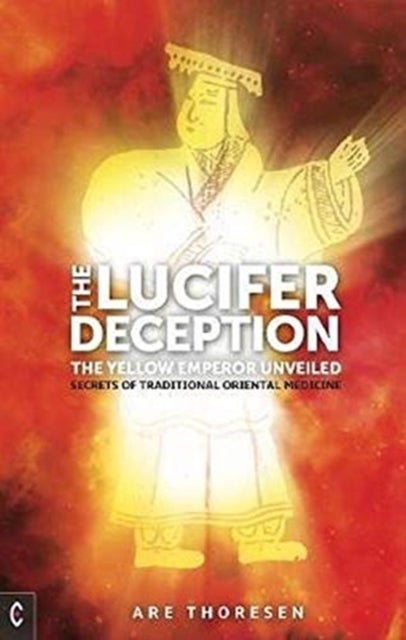 The Lucifer Deception - The Yellow Emperor Unveiled: Secrets of Traditional Oriental Medicine