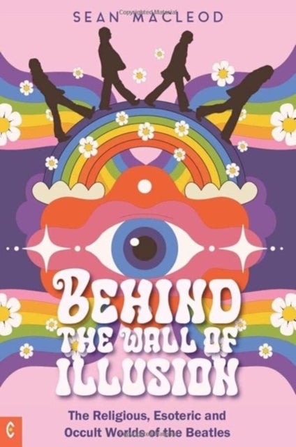 Behind the Wall of Illusion - The Religious, Esoteric and Occult Worlds of the Beatles