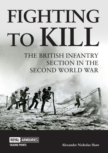 Fighting to Kill - The British Infantry Section in the Second World War
