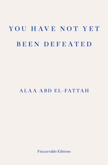You Have Not Yet Been Defeated - Selected Writings 2011-2021