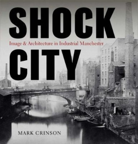 Shock City - Image and Architecture in Industrial Manchester