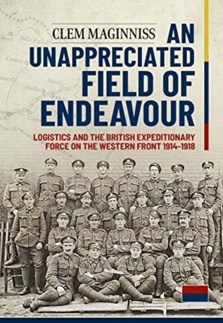 An Unappreciated Field of Endeavour - Logistics and the British Expeditionary Force on the Western Front 1914-1918
