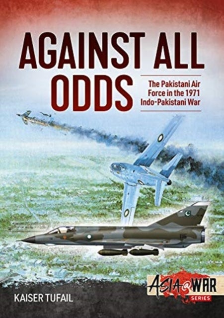 Against All Odds - The Pakistan Air Force in the 1971 Indo-Pakistan War