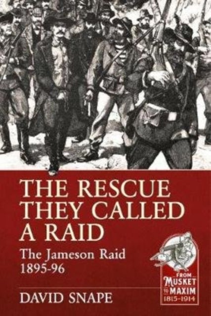 The Rescue They Called a Raid - The Jameson Raid 1895-96