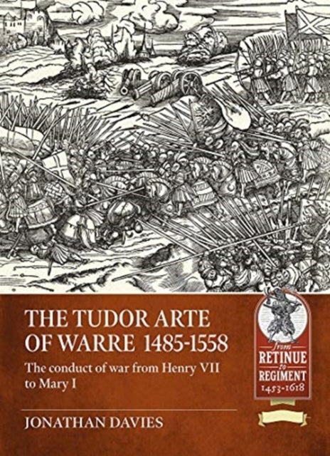 The Tudor Arte of Warre  1485-1558 - The Conduct of War from Henry VII to Mary I