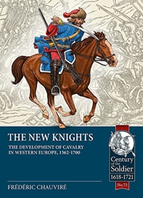 The New Knights - The Development of Cavalry in Western Europe, 1562-1700
