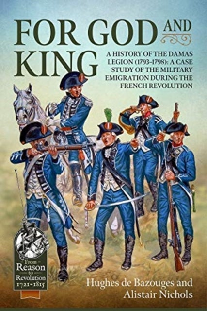 For God and King - A History of the Damas Legion (1793-1798): a Case Study of the Military Emigration During the French
