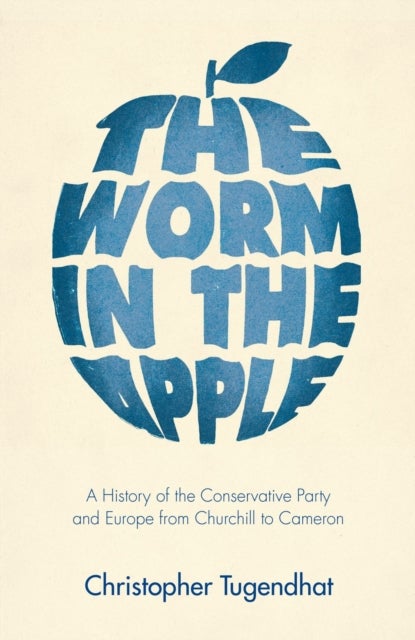 The Worm in the Apple - A History of the Conservative Party and Europe from Churchill to Cameron