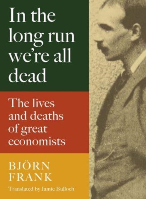 In the Long Run We Are All Dead - The Lives and Deaths of Great Economists