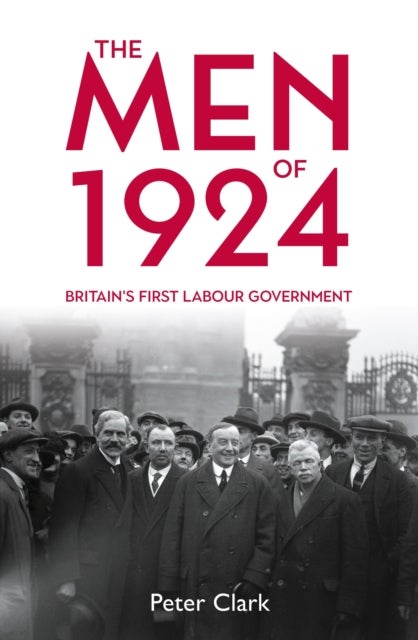 The Men of 1924 - Britain's First Labour Government