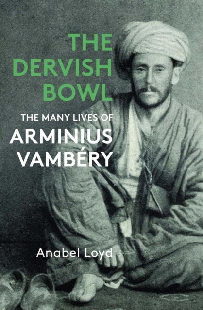 The Dervish Bowl - The Many Lives of Arminius Vambery
